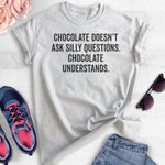 Chocolate Doesn't Ask Silly Questions. Chocolate Understands. T-shirt