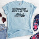 Chocolate Doesn't Ask Silly Questions. Chocolate Understands. T-shirt