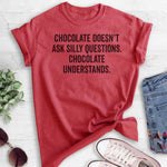 Chocolate Doesn't Ask Silly Questions. Chocolate Understands. T-shirt
