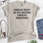 Chocolate Doesn't Ask Silly Questions. Chocolate Understands. T-shirt