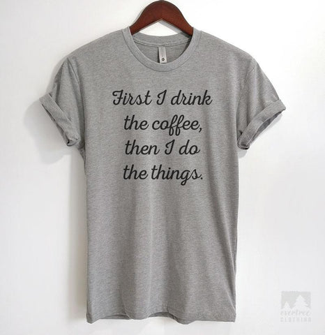 First I Drink The Coffee Then I Do The Things Heather Gray Unisex T-shirt