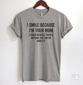 I Smile Because I'm Your Mom I Laugh Because There's Nothing You Can Do T-shirt, Tank Top, Hoodie, Sweatshirt