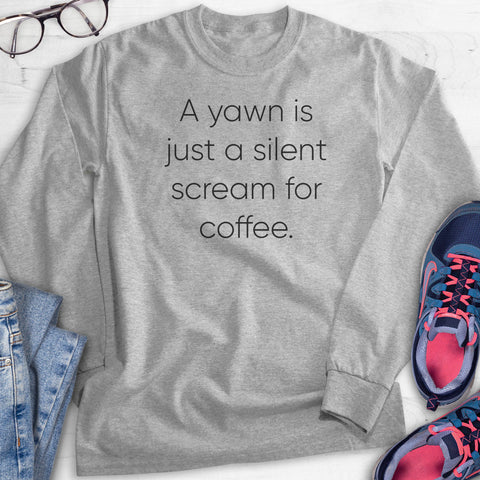 A Yawn Is Just A Silent Scream For Coffee Hoodie, Sweatshirt, Long Sleeve T-shirt