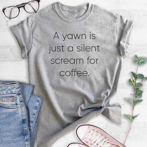 A Yawn Is Just A Silent Scream For Coffee T-shirt