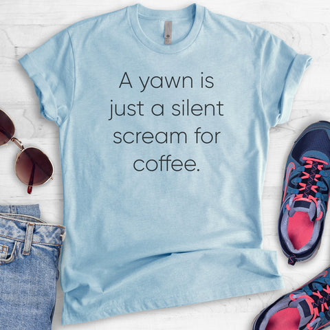 A Yawn Is Just A Silent Scream For Coffee T-shirt
