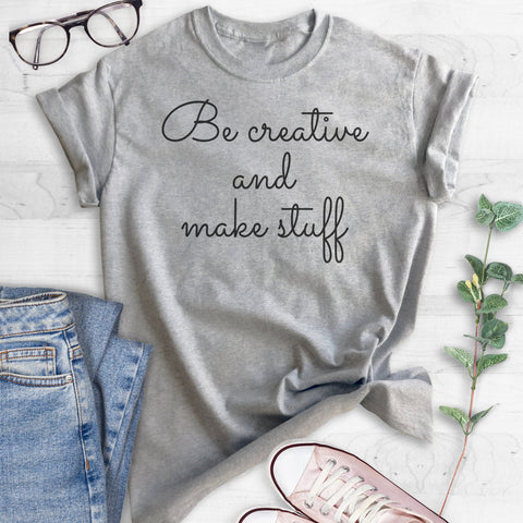 Be Creative And Make Stuff T-shirt