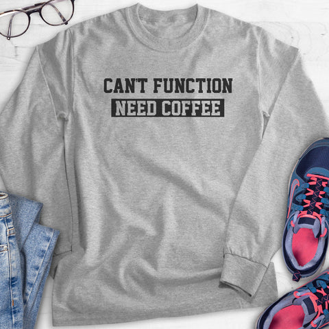 Can't Function Need Coffee Hoodie, Sweatshirt, Long Sleeve T-shirt