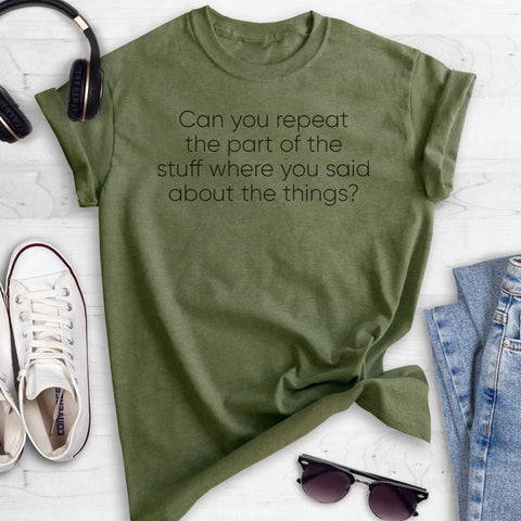 Can You Repeat The Part Of The Stuff Where You Said About The Things? Heather Military Green Unisex T-shirt