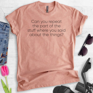 Can You Repeat The Part Of The Stuff Where You Said About The Things? T-shirt