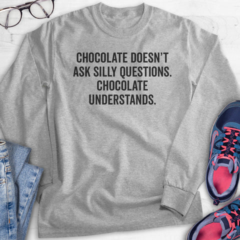 Chocolate Doesn't Ask Silly Questions. Chocolate Understands. Hoodie, Sweatshirt, Long Sleeve T-shirt