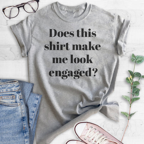 Does This Make Me Look Engaged T-shirt