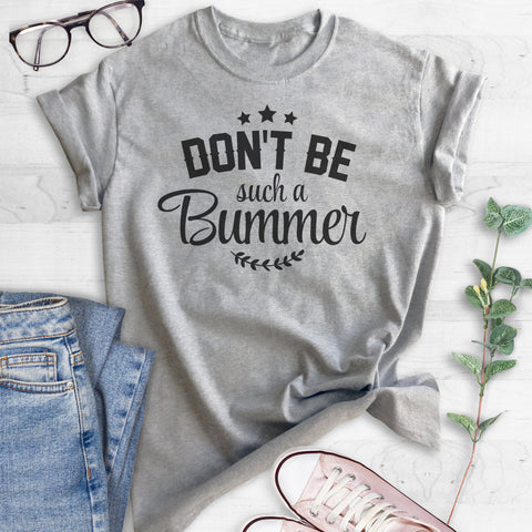 Don't Be Such A Bummer T-shirt