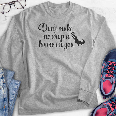 Don't Make Me Drop A House On You Hoodie, Sweatshirt, Long Sleeve T-shirt