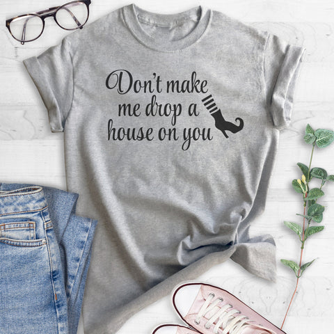 Don't Make Me Drop A House On You T-shirt