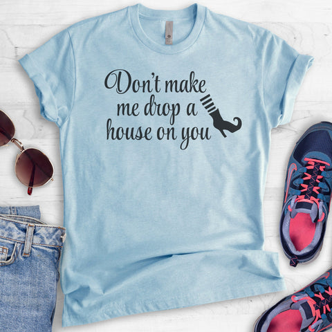Don't Make Me Drop A House On You T-shirt