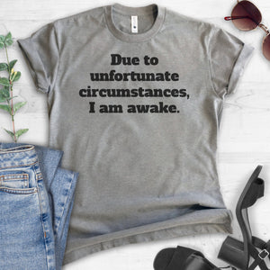 Due To Unfortunate Circumstances I Am Awake T-shirt