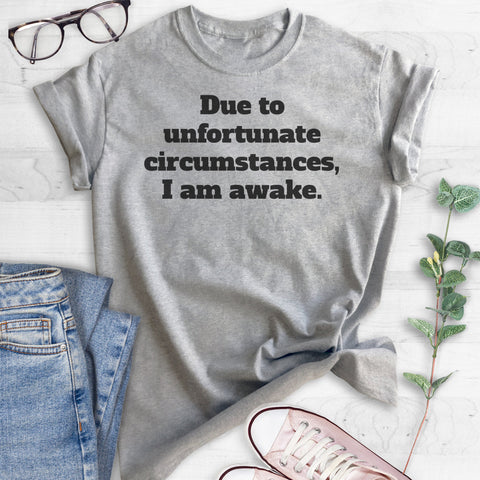 Due To Unfortunate Circumstances I Am Awake T-shirt