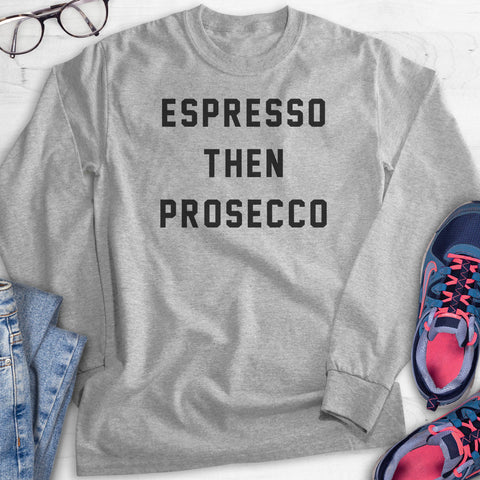 Espresso Then Prosecco Hoodie, Sweatshirt, Long Sleeve T-shirt