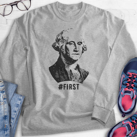 First! George Washington Funny Graphic Hoodie, Sweatshirt, Long Sleeve T-shirt