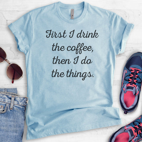 First I Drink The Coffee Then I Do The Things T-shirt