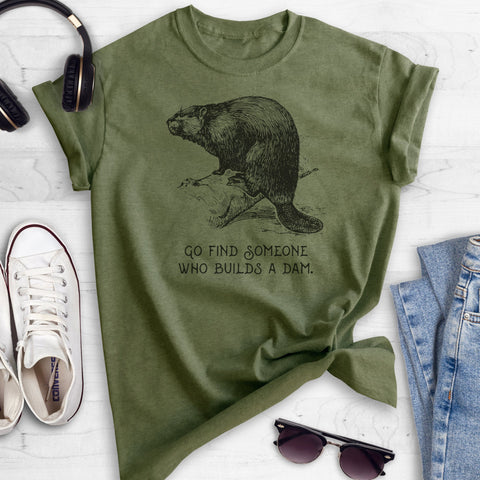 Go Find Someone Who Builds A Dam Heather Military Green Unisex T-shirt
