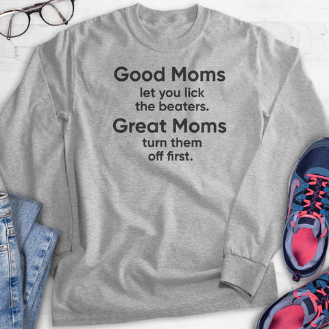 Good Moms Let You Lick The Beaters. Great Moms Turn Them Off First. Hoodie, Sweatshirt, Long Sleeve T-shirt