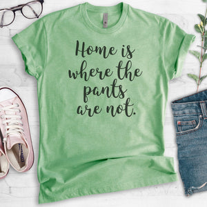 Home Is Where The Pants Are Not T-shirt