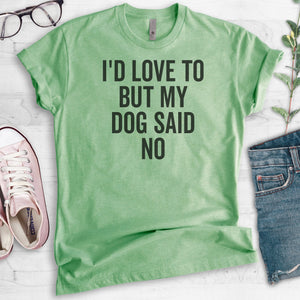 I'd Love To But My Dog Said No T-shirt