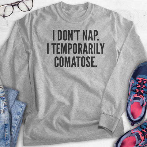 I Don't Nap I Temporarily Comatose Hoodie, Sweatshirt, Long Sleeve T-shirt