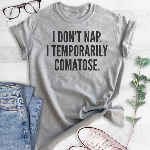 I Don't Nap I Temporarily Comatose T-shirt