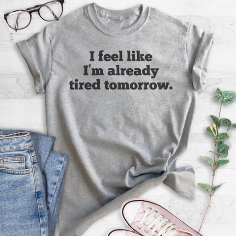 I Feel Like I'm Already Tired Tomorrow T-shirt