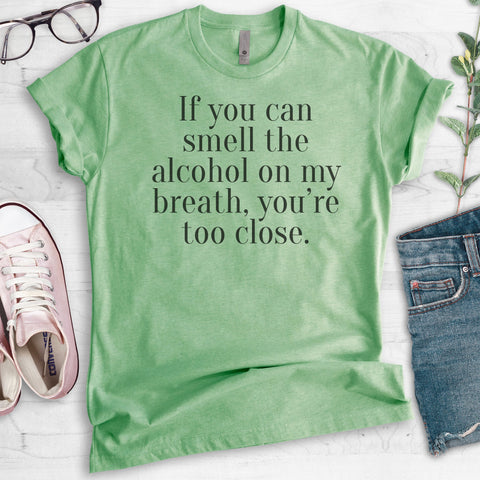 If You Can Smell The Alcohol On My Breath You're Too Close Heather Apple Green Unisex T-shirt
