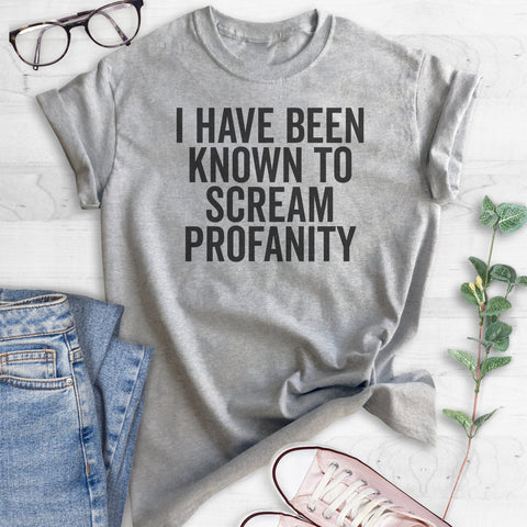 I Have Been Known To Scream Profanity T-shirt