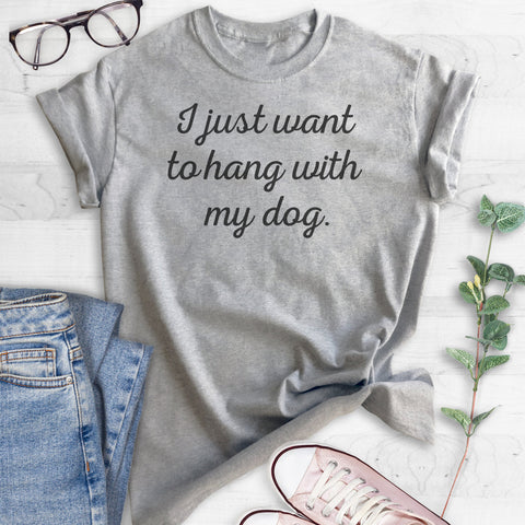 I Just Want To Hang With My Dog T-shirt