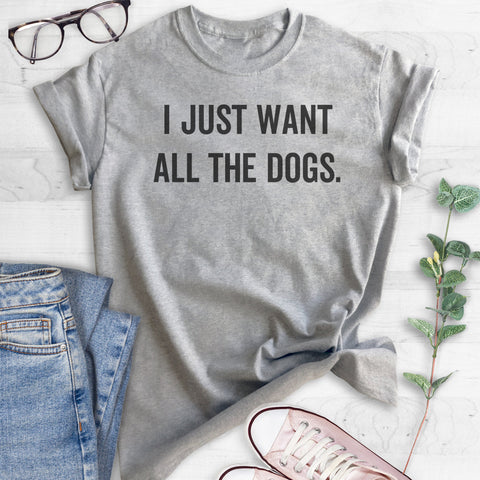 I Just Want All The Dogs T-shirt