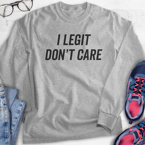 I Legit Don't Care Hoodie, Sweatshirt, Long Sleeve T-shirt