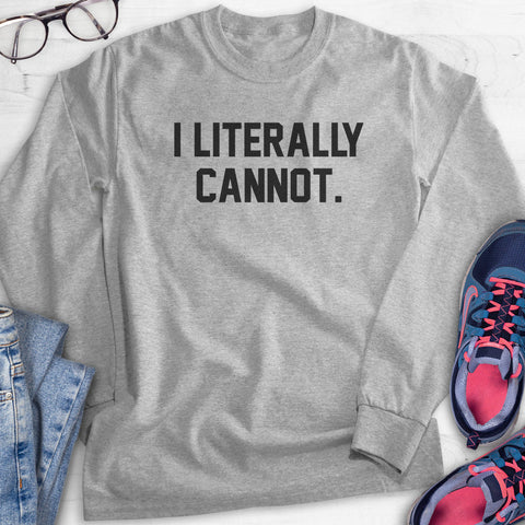 I Literally Cannot Hoodie, Sweatshirt, Long Sleeve T-shirt