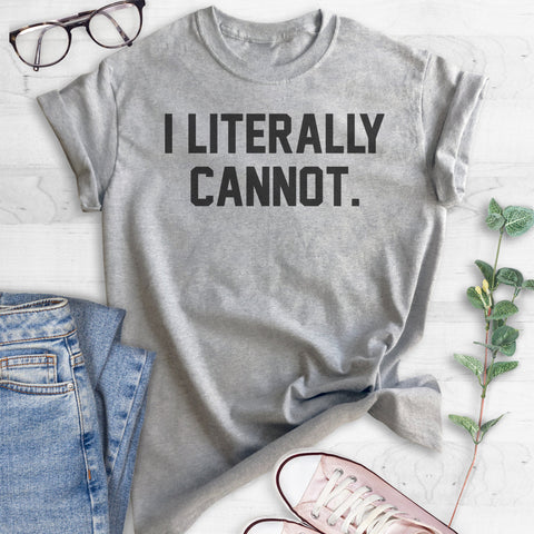 I Literally Cannot T-shirt