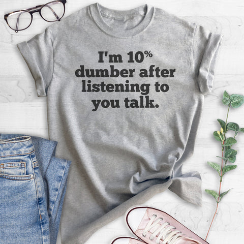 I'm 10 Percent Dumber After Listening To You Talk T-shirt