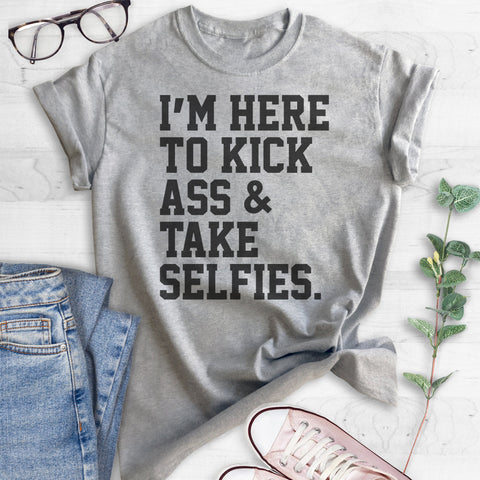 I'm Here To Kick Ass And Take Selfies T-shirt