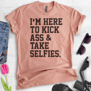 I'm Here To Kick Ass And Take Selfies T-shirt