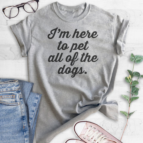 I'm Here To Pet All Of The Dogs T-shirt