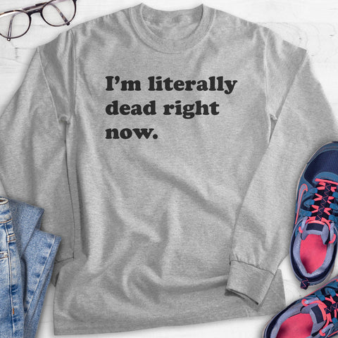 I'm Literally Dead Right Now Hoodie, Sweatshirt, Long Sleeve T-shirt