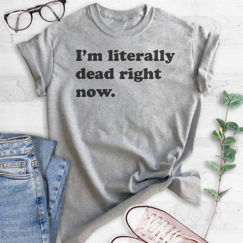 I'm Literally Dead Right Now T-shirt