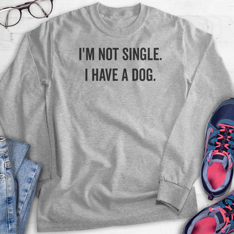 I'm Not Single I Have A Dog Hoodie, Sweatshirt, Long Sleeve T-shirt