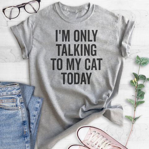 I'm Only Talking To My Cat Today T-shirt