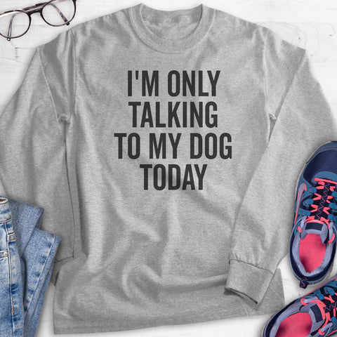 I'm Only Talking To My Dog Today Hoodie, Sweatshirt, Long Sleeve T-shirt