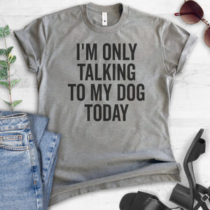 I'm Only Talking To My Dog Today T-shirt