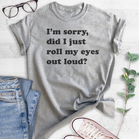 I'm Sorry Did I Just Roll My Eyes Out Loud T-shirt