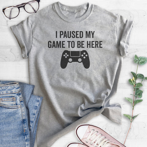 I Paused My Game To Be Here T-shirt